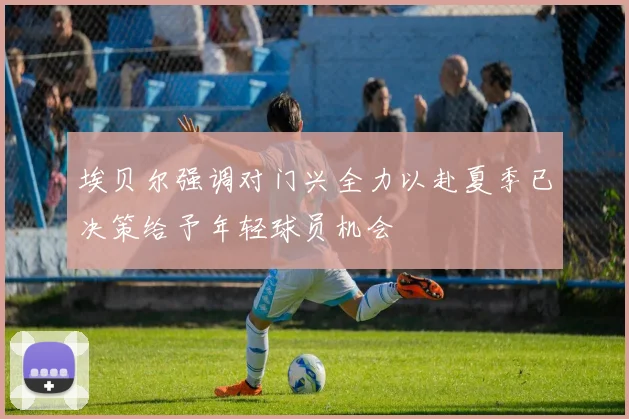 埃贝尔强调对门兴全力以赴夏季已决策给予年轻球员机会