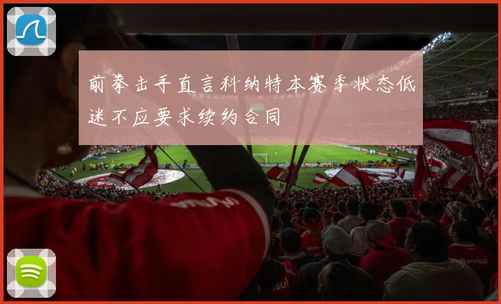 前拳击手直言科纳特本赛季状态低迷不应要求续约合同