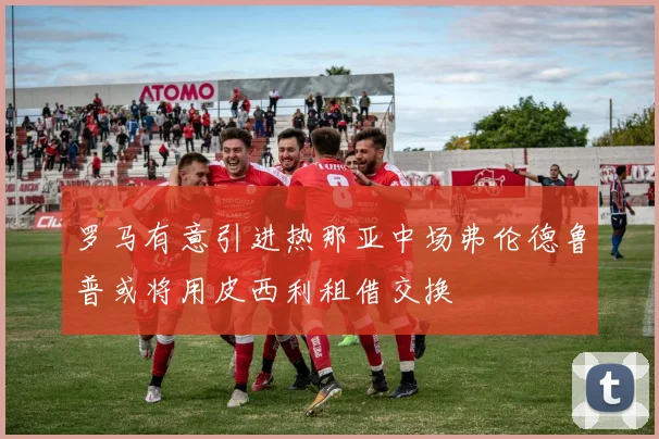 罗马有意引进热那亚中场弗伦德鲁普或将用皮西利租借交换