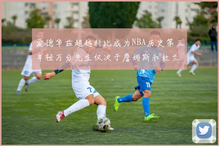 爱德华兹超越科比成为NBA历史第三年轻万分先生仅次于詹姆斯和杜兰特
